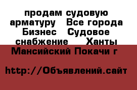 продам судовую арматуру - Все города Бизнес » Судовое снабжение   . Ханты-Мансийский,Покачи г.